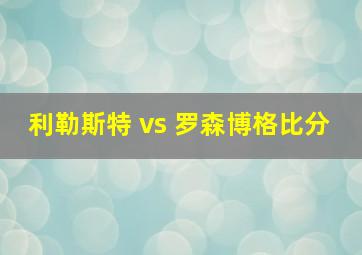 利勒斯特 vs 罗森博格比分